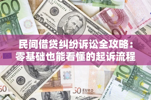 武汉民间借贷纠纷诉讼全攻略:零基础也能看懂的起诉流程与证据整理指南 武汉民间借贷纠纷诉讼全攻略:零基础也能看懂的起诉流程与证据整理指南