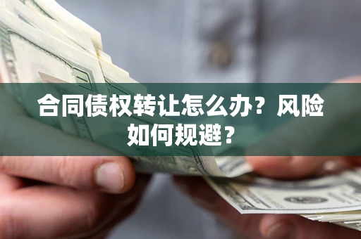 武汉合同债权转让怎么办？风险如何规避？
