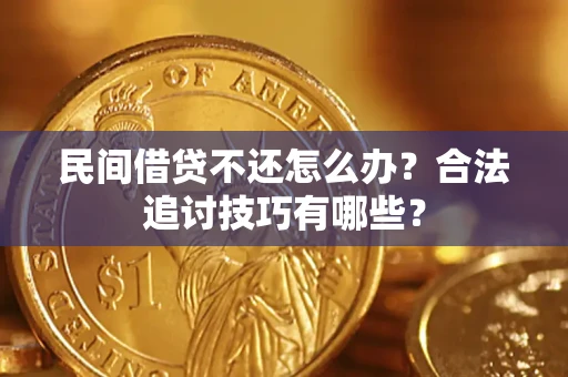 武汉民间借贷不还怎么办？合法追讨技巧有哪些？