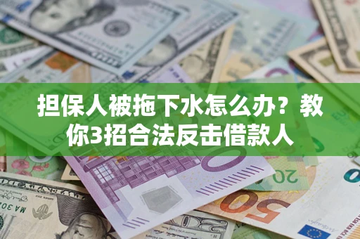武汉担保人被拖下水怎么办？教你3招合法反击借款人