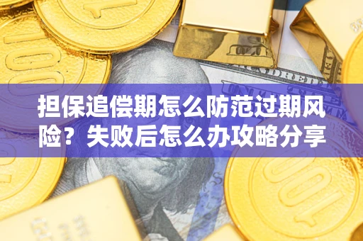 武汉担保追偿期怎么防范过期风险？失败后怎么办攻略分享