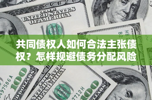 武汉共同债权人如何合法主张债权？怎样规避债务分配风险？