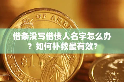 武汉借条没写借债人名字怎么办？如何补救最有效？
