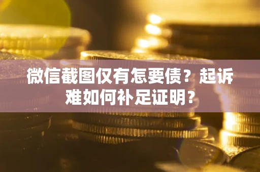 武汉微信截图仅有怎要债？起诉难如何补足证明？