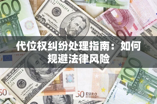 武汉代位权纠纷处理指南:如何规避法律风险 武汉代位权纠纷处理指南:如何规避法律风险