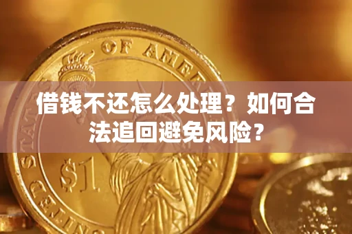 武汉借钱不还怎么处理？如何合法追回避免风险？