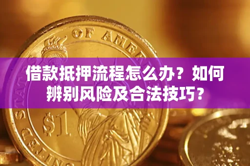 武汉借款抵押流程怎么办？如何辨别风险及合法技巧？