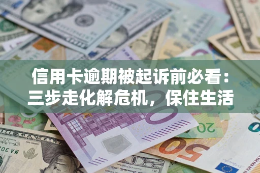 武汉信用卡逾期被起诉前必看：三步走化解危机，保住生活尊严