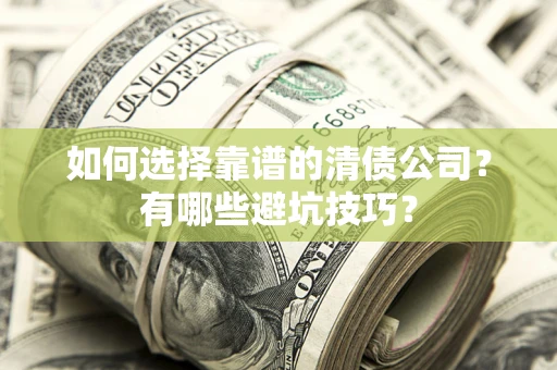 武汉如何选择靠谱的清债公司？有哪些避坑技巧？