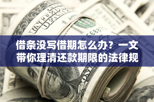 武汉借条没写借期怎么办？一文带你理清还款期限的法律规则