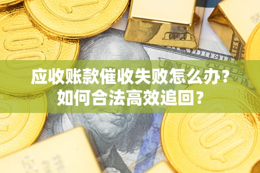 武汉应收账款催收失败怎么办？如何合法高效追回？