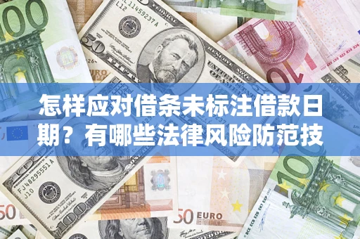武汉怎样应对借条未标注借款日期？有哪些法律风险防范技巧？