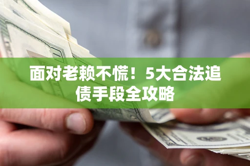 武汉面对老赖不慌！5大合法追债手段全攻略