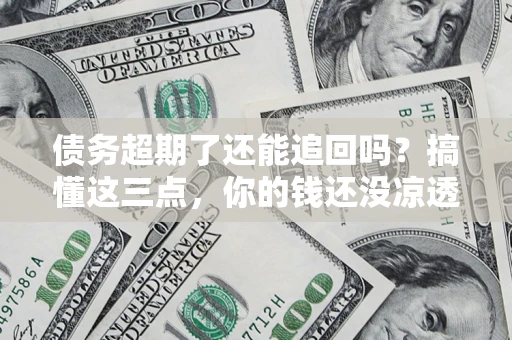 武汉债务超期了还能追回吗？搞懂这三点，你的钱还没凉透