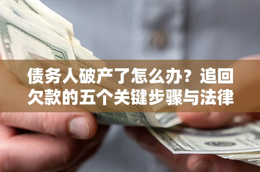 武汉债务人破产了怎么办？追回欠款的五个关键步骤与法律策略