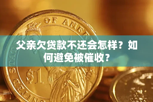 武汉父亲欠贷款不还会怎样？如何避免被催收？