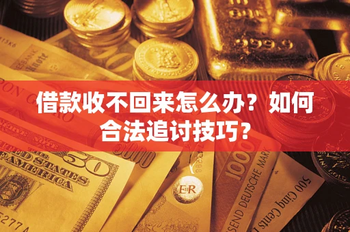 武汉借款收不回来怎么办？如何合法追讨技巧？