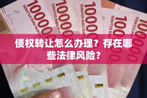 武汉债权转让怎么办理？存在哪些法律风险？
