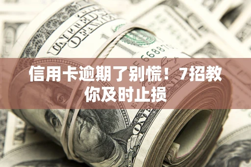 武汉信用卡逾期了别慌！7招教你及时止损