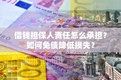 武汉借钱担保人责任怎么承担？如何免债降低损失？