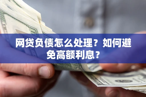 武汉网贷负债怎么处理？如何避免高额利息？
