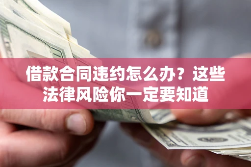 武汉借款合同违约怎么办？这些法律风险你一定要知道