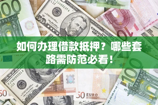武汉如何办理借款抵押？哪些套路需防范必看！