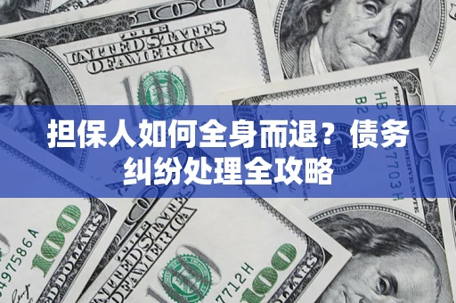 武汉担保人如何全身而退？债务纠纷处理全攻略