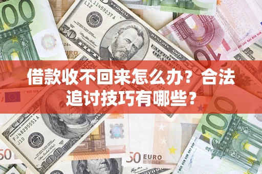 武汉借款收不回来怎么办？合法追讨技巧有哪些？