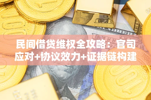 武汉民间借贷维权全攻略：官司应对+协议效力+证据链构建指南