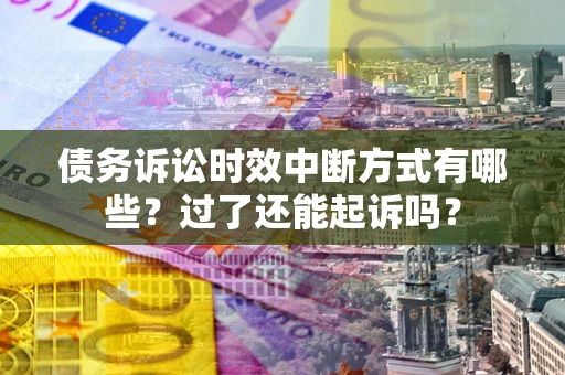 武汉债务诉讼时效中断方式有哪些？过了还能起诉吗？