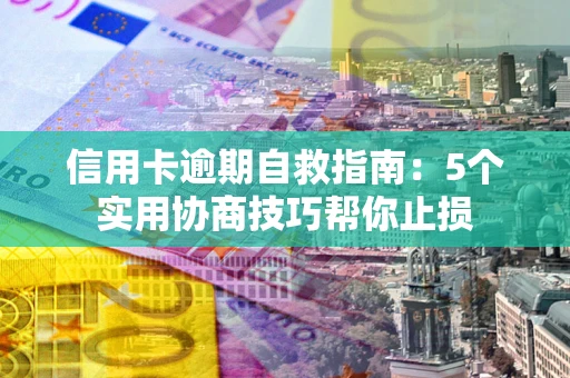 武汉信用卡逾期自救指南：5个实用协商技巧帮你止损