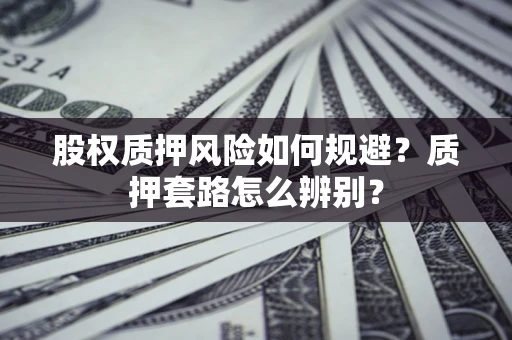 武汉股权质押风险如何规避？质押套路怎么辨别？