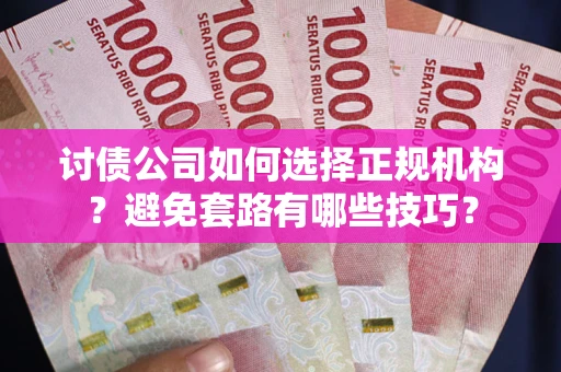 武汉讨债公司如何选择正规机构？避免套路有哪些技巧？