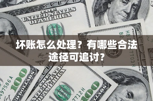 武汉坏账怎么处理？有哪些合法途径可追讨？