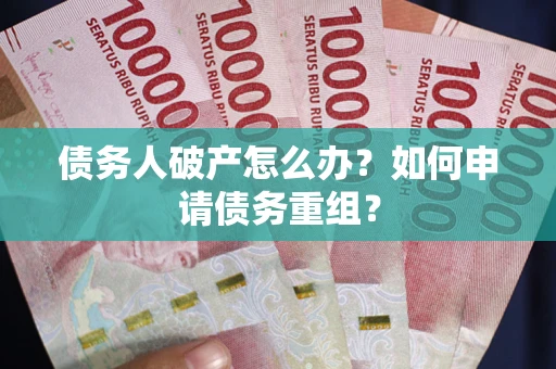 武汉债务人破产怎么办？如何申请债务重组？