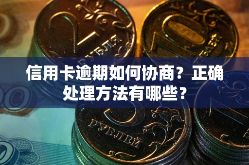 武汉信用卡逾期如何协商？正确处理方法有哪些？