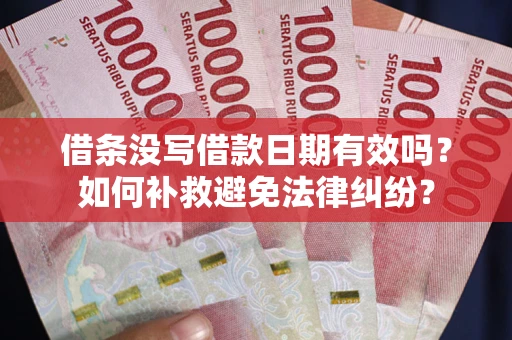 武汉借条没写借款日期有效吗？如何补救避免法律纠纷？