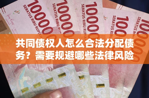 武汉共同债权人怎么合法分配债务？需要规避哪些法律风险？