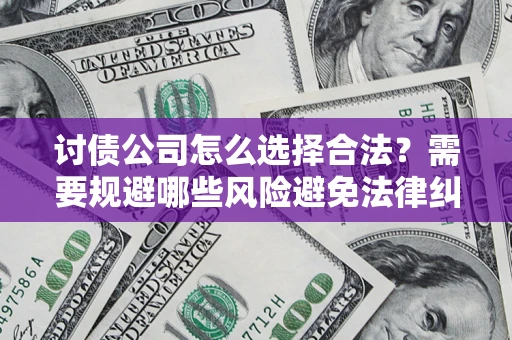 武汉讨债公司怎么选择合法?需要规避哪些风险避免法律纠纷? 武汉讨债公司怎么选择合法?需要规避哪些风险避免法律纠纷?