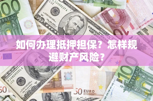 武汉如何办理抵押担保？怎样规避财产风险？