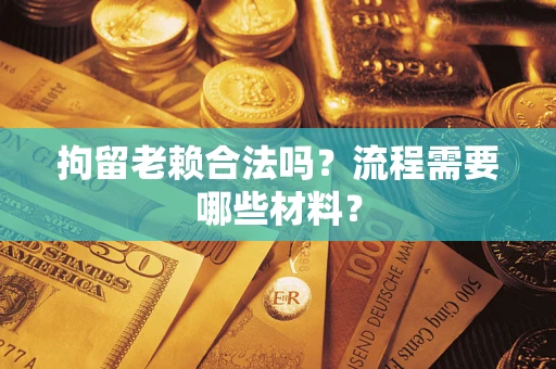 武汉拘留老赖合法吗？流程需要哪些材料？