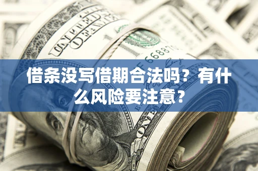 武汉借条没写借期合法吗？有什么风险要注意？