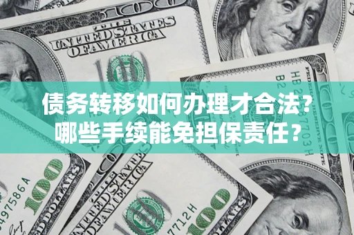 武汉债务转移如何办理才合法？哪些手续能免担保责任？