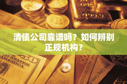 武汉清债公司靠谱吗？如何辨别正规机构？