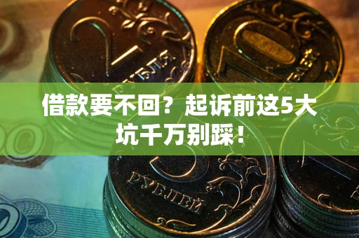 武汉借款要不回？起诉前这5大坑千万别踩！