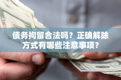 武汉债务拘留合法吗？正确解除方式有哪些注意事项？