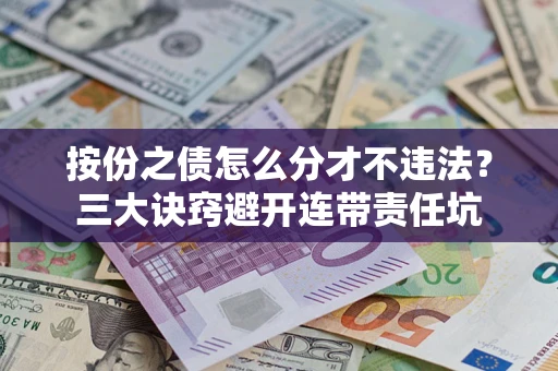 武汉按份之债怎么分才不违法？三大诀窍避开连带责任坑