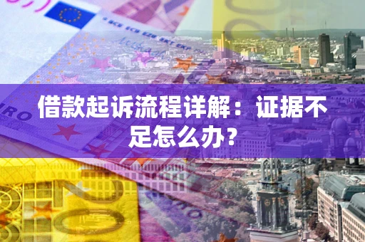武汉借款起诉流程详解：证据不足怎么办？