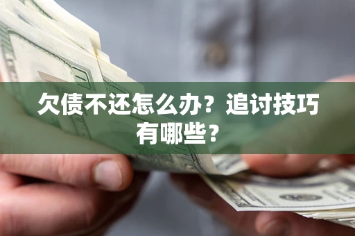武汉欠债不还怎么办？追讨技巧有哪些？